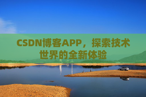 CSDN博客APP，探索技术世界的全新体验